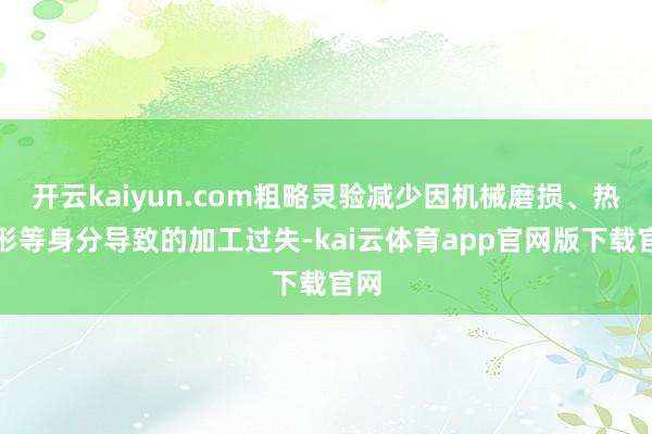 开云kaiyun.com粗略灵验减少因机械磨损、热变形等身分导致的加工过失-kai云体育app官网版下载官网