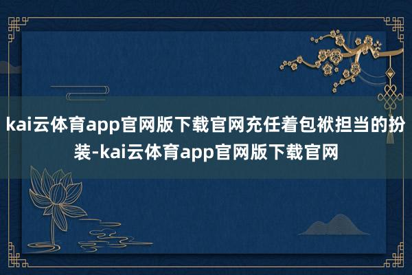 kai云体育app官网版下载官网充任着包袱担当的扮装-kai云体育app官网版下载官网