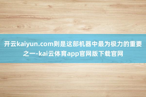 开云kaiyun.com则是这部机器中最为极力的重要之一-kai云体育app官网版下载官网