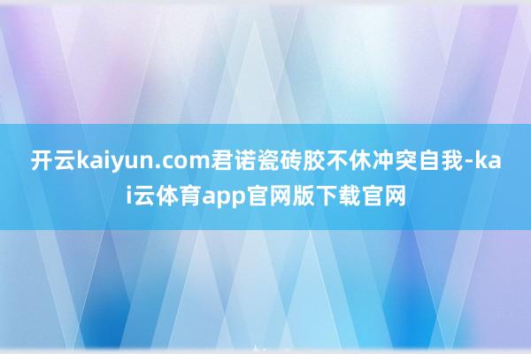 开云kaiyun.com君诺瓷砖胶不休冲突自我-kai云体育app官网版下载官网
