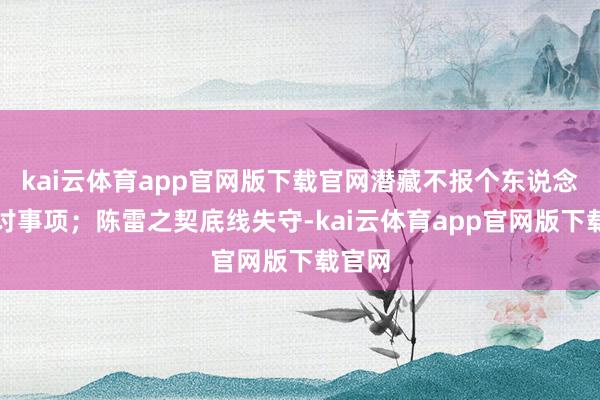 kai云体育app官网版下载官网潜藏不报个东说念主探讨事项；陈雷之契底线失守-kai云体育app官网版下载官网