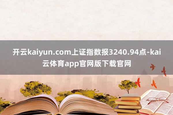 开云kaiyun.com上证指数报3240.94点-kai云体育app官网版下载官网