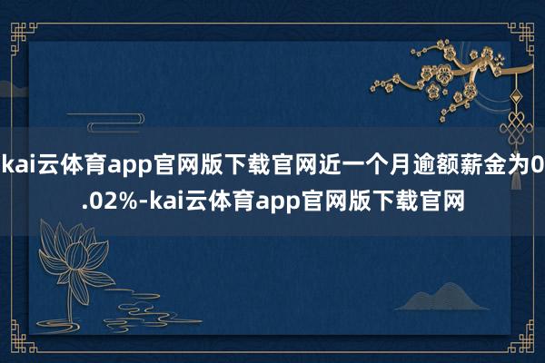 kai云体育app官网版下载官网近一个月逾额薪金为0.02%-kai云体育app官网版下载官网