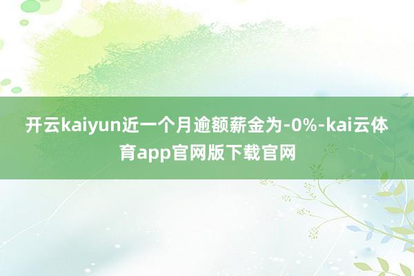 开云kaiyun近一个月逾额薪金为-0%-kai云体育app官网版下载官网
