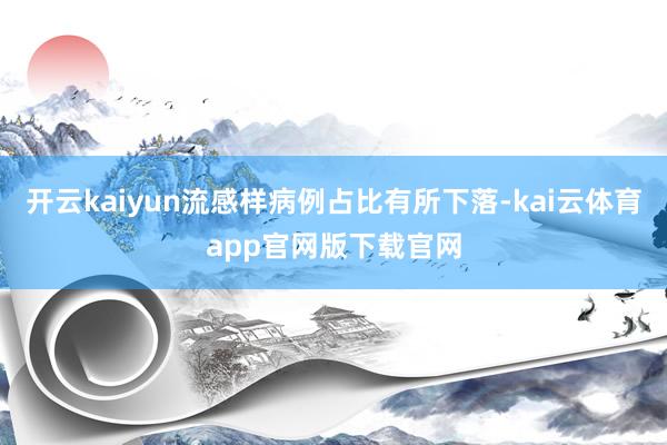 开云kaiyun流感样病例占比有所下落-kai云体育app官网版下载官网