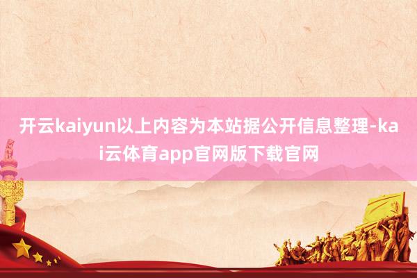 开云kaiyun以上内容为本站据公开信息整理-kai云体育app官网版下载官网