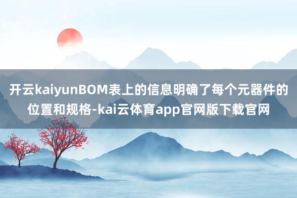 开云kaiyunBOM表上的信息明确了每个元器件的位置和规格-kai云体育app官网版下载官网