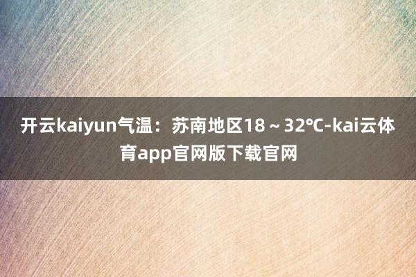开云kaiyun气温：苏南地区18～32℃-kai云体育app官网版下载官网