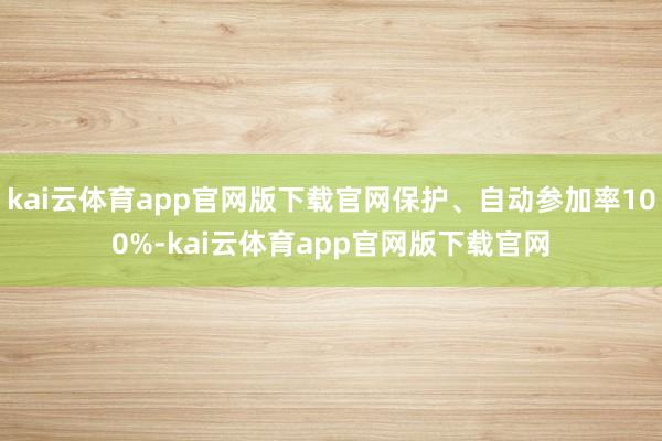 kai云体育app官网版下载官网保护、自动参加率100%-kai云体育app官网版下载官网