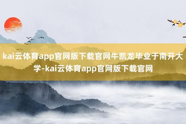 kai云体育app官网版下载官网牛凯龙毕业于南开大学-kai云体育app官网版下载官网