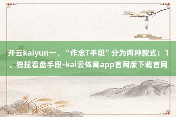 开云kaiyun一、“作念T手段”分为两种款式：1、独揽看盘手段-kai云体育app官网版下载官网