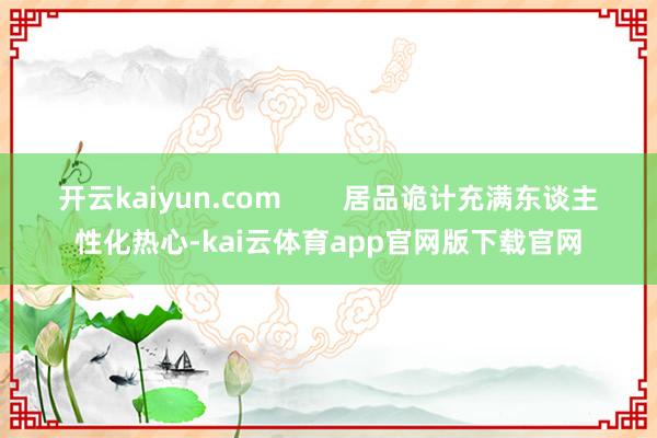 开云kaiyun.com        居品诡计充满东谈主性化热心-kai云体育app官网版下载官网
