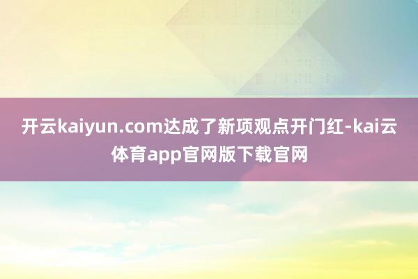 开云kaiyun.com达成了新项观点开门红-kai云体育app官网版下载官网