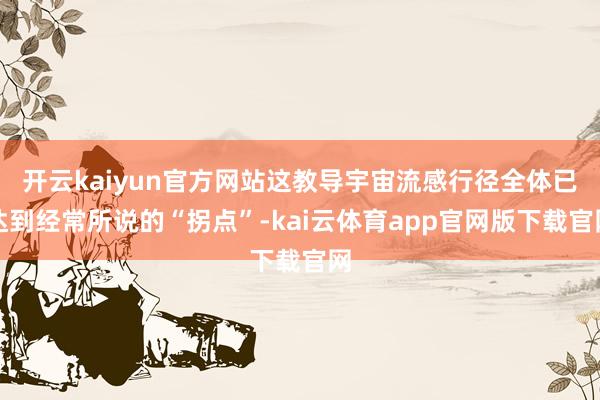 开云kaiyun官方网站这教导宇宙流感行径全体已达到经常所说的“拐点”-kai云体育app官网版下载官网