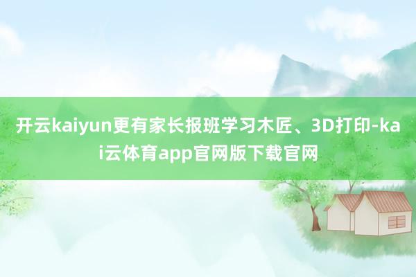 开云kaiyun更有家长报班学习木匠、3D打印-kai云体育app官网版下载官网