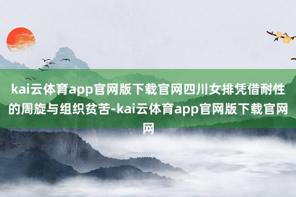 kai云体育app官网版下载官网四川女排凭借耐性的周旋与组织贫苦-kai云体育app官网版下载官网