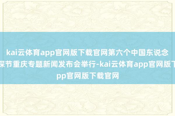 kai云体育app官网版下载官网第六个中国东说念主民侦探节重庆专题新闻发布会举行-kai云体育app官网版下载官网