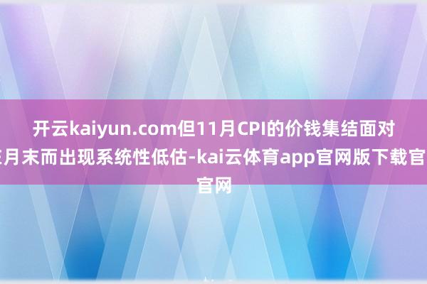 开云kaiyun.com但11月CPI的价钱集结面对在月末而出现系统性低估-kai云体育app官网版下载官网