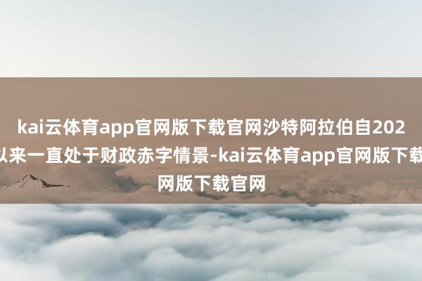 kai云体育app官网版下载官网沙特阿拉伯自2022年以来一直处于财政赤字情景-kai云体育app官网版下载官网